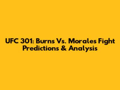 UFC 301: Burns Vs. Morales Fight Predictions & Analysis
