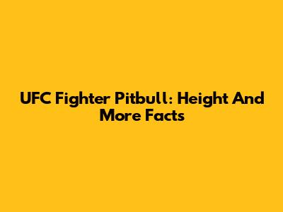 UFC Fighter Pitbull: Height And More Facts
