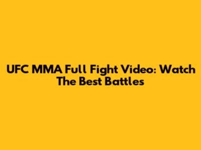 UFC MMA Full Fight Video: Watch The Best Battles