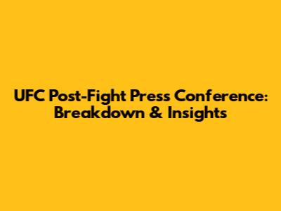 UFC Post-Fight Press Conference: Breakdown & Insights