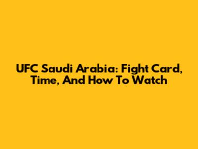 UFC Saudi Arabia: Fight Card, Time, And How To Watch