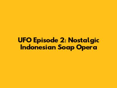 UFO Episode 2: Nostalgic Indonesian Soap Opera