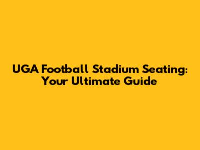 UGA Football Stadium Seating: Your Ultimate Guide