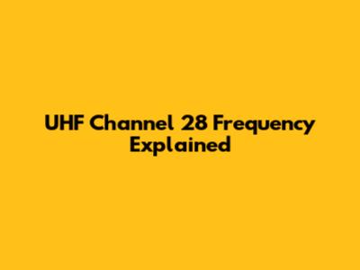 UHF Channel 28 Frequency Explained