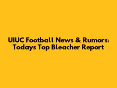 UIUC Football News & Rumors: Today's Top Bleacher Report
