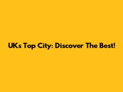 UK's Top City: Discover The Best!