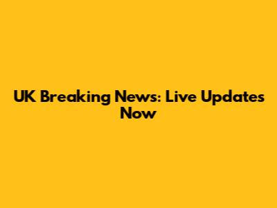 UK Breaking News: Live Updates Now