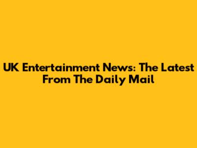 UK Entertainment News: The Latest From The Daily Mail