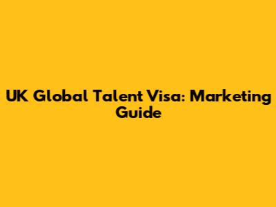 UK Global Talent Visa: Marketing Guide