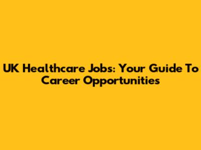 UK Healthcare Jobs: Your Guide To Career Opportunities