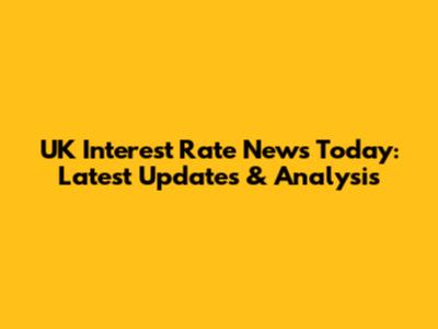 UK Interest Rate News Today: Latest Updates & Analysis