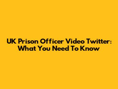 UK Prison Officer Video Twitter: What You Need To Know