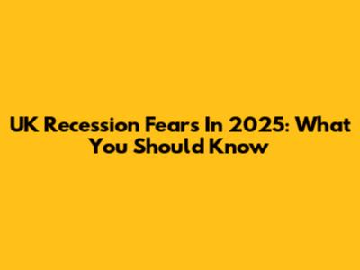 UK Recession Fears In 2025: What You Should Know