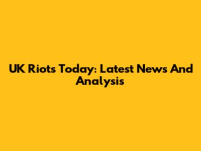 UK Riots Today: Latest News And Analysis