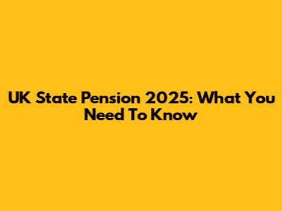 UK State Pension 2025: What You Need To Know