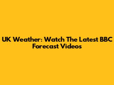 UK Weather: Watch The Latest BBC Forecast Videos
