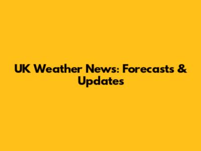 UK Weather News: Forecasts & Updates