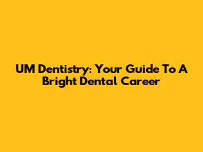 UM Dentistry: Your Guide To A Bright Dental Career