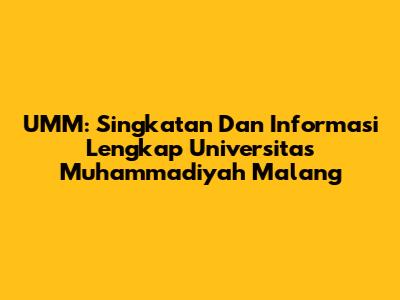 UMM: Singkatan Dan Informasi Lengkap Universitas Muhammadiyah Malang