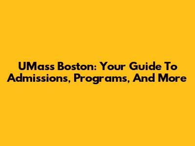 UMass Boston: Your Guide To Admissions, Programs, And More