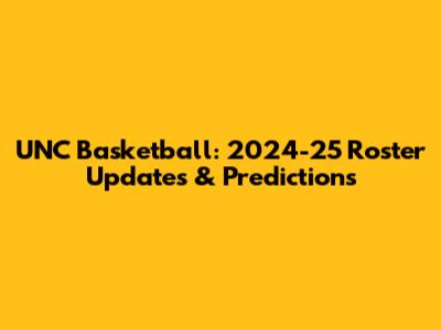 UNC Basketball: 2024-25 Roster Updates & Predictions