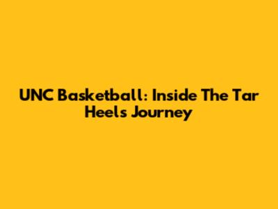 UNC Basketball: Inside The Tar Heels' Journey