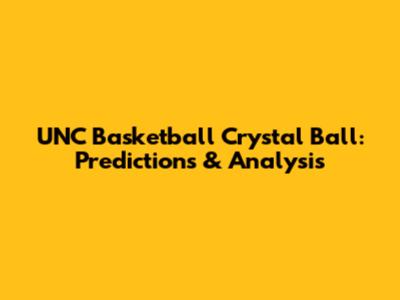 UNC Basketball Crystal Ball: Predictions & Analysis