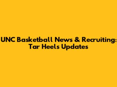 UNC Basketball News & Recruiting: Tar Heels Updates