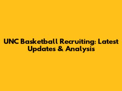 UNC Basketball Recruiting: Latest Updates & Analysis