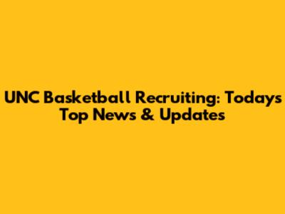 UNC Basketball Recruiting: Today's Top News & Updates