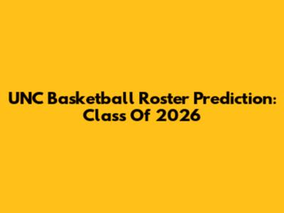 UNC Basketball Roster Prediction: Class Of 2026