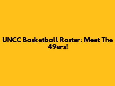 UNCC Basketball Roster: Meet The 49ers!