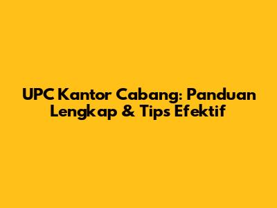 UPC Kantor Cabang: Panduan Lengkap & Tips Efektif