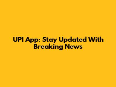 UPI App: Stay Updated With Breaking News