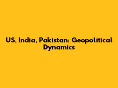 US, India, Pakistan: Geopolitical Dynamics