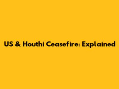 US & Houthi Ceasefire: Explained