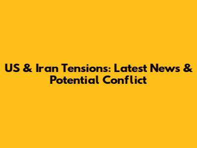 US & Iran Tensions: Latest News & Potential Conflict