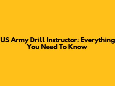 US Army Drill Instructor: Everything You Need To Know