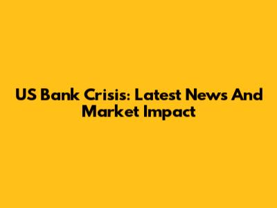 US Bank Crisis: Latest News And Market Impact