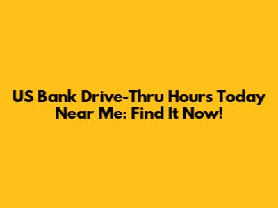 US Bank Drive-Thru Hours Today Near Me: Find It Now!