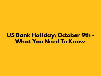 US Bank Holiday: October 9th - What You Need To Know