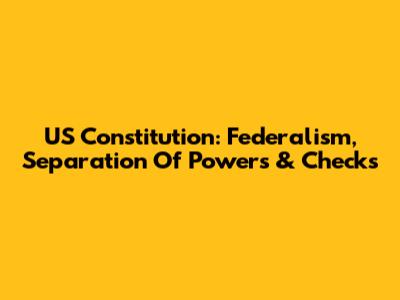 US Constitution: Federalism, Separation Of Powers & Checks