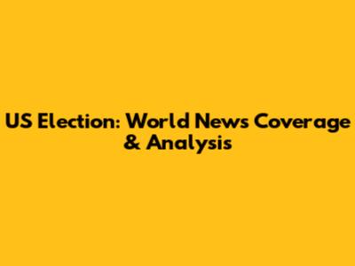 US Election: World News Coverage & Analysis