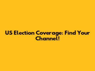 US Election Coverage: Find Your Channel!