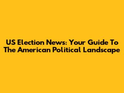 US Election News: Your Guide To The American Political Landscape