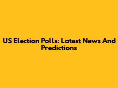US Election Polls: Latest News And Predictions