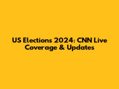 US Elections 2024: CNN Live Coverage & Updates