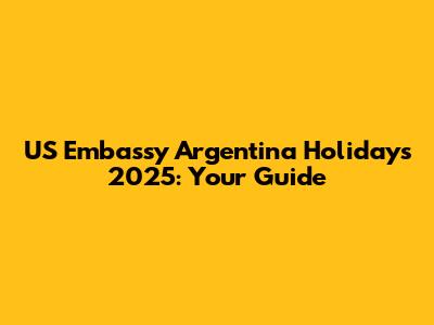 US Embassy Argentina Holidays 2025: Your Guide