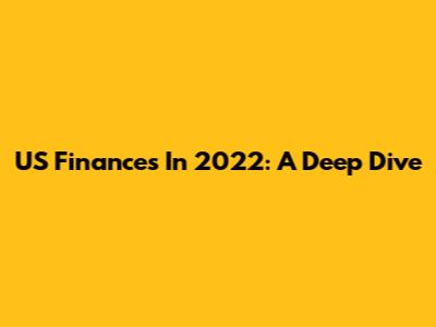 US Finances In 2022: A Deep Dive