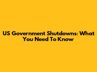 US Government Shutdowns: What You Need To Know